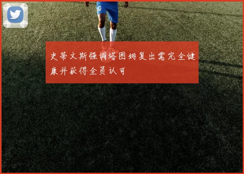 史蒂文斯强调塔图姆复出需完全健康并获得全员认可
