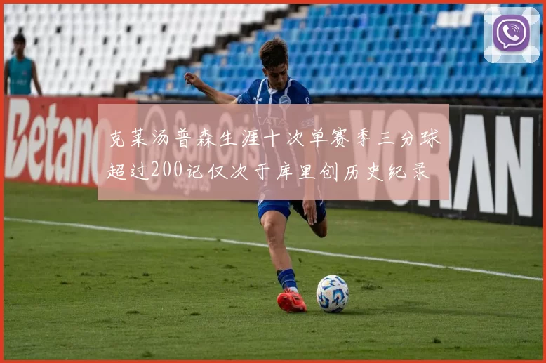 克莱汤普森生涯十次单赛季三分球超过200记仅次于库里创历史纪录