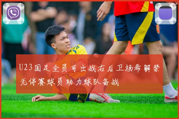 U23国足全员可出战右后卫杨希解禁无停赛球员助力球队备战